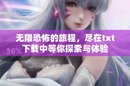 无限恐怖的旅程，尽在txt下载中等你探索与体验