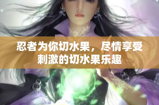 忍者为你切水果，尽情享受刺激的切水果乐趣