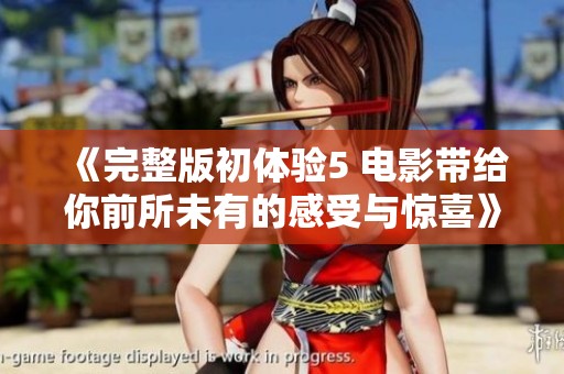 《完整版初体验5 电影带给你前所未有的感受与惊喜》