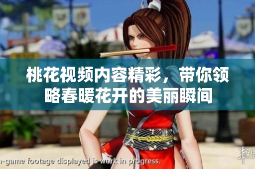桃花视频内容精彩，带你领略春暖花开的美丽瞬间