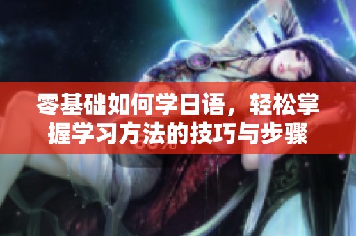 零基础如何学日语，轻松掌握学习方法的技巧与步骤