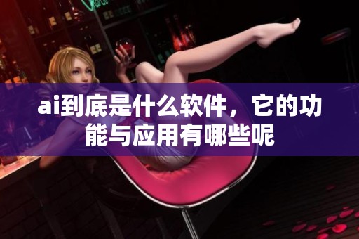 ai到底是什么软件，它的功能与应用有哪些呢