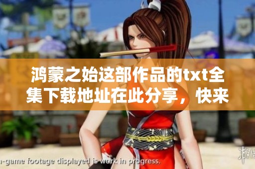 鸿蒙之始这部作品的txt全集下载地址在此分享，快来获取吧！