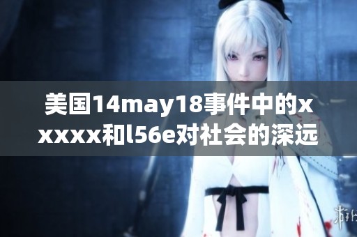 美国14may18事件中的xxxxx和l56e对社会的深远影响分析