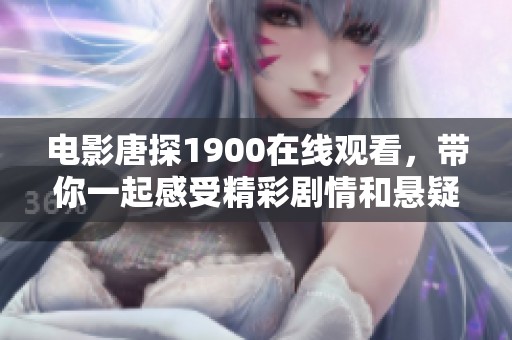 电影唐探1900在线观看，带你一起感受精彩剧情和悬疑推理的高潮时刻