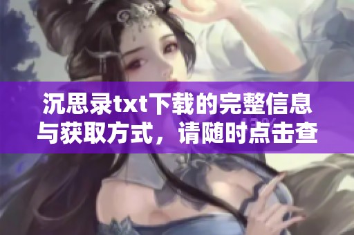 沉思录txt下载的完整信息与获取方式，请随时点击查看与了解更多内容。