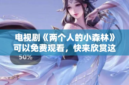 电视剧《两个人的小森林》可以免费观看，快来欣赏这部精彩的作品吧！