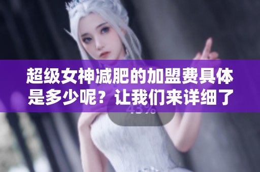 超级女神减肥的加盟费具体是多少呢？让我们来详细了解一下吧！