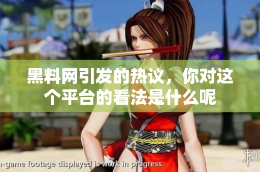 黑料网引发的热议，你对这个平台的看法是什么呢