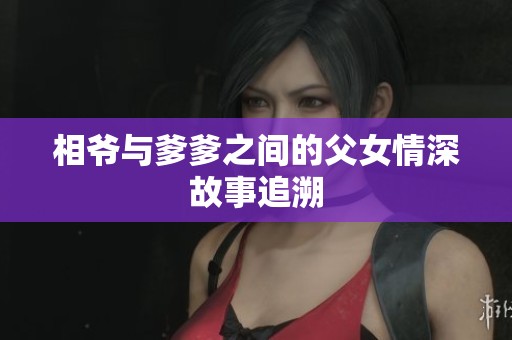 相爷与爹爹之间的父女情深故事追溯