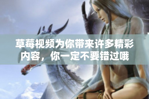 草莓视频为你带来许多精彩内容，你一定不要错过哦