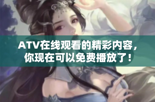 ATV在线观看的精彩内容，你现在可以免费播放了！