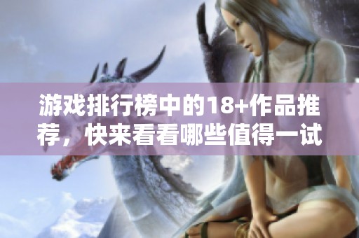 游戏排行榜中的18+作品推荐，快来看看哪些值得一试的游戏吧