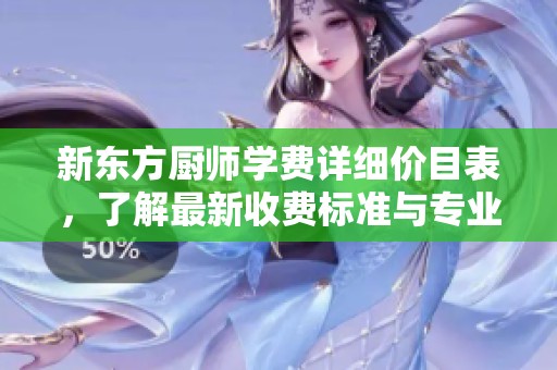 新东方厨师学费详细价目表，了解最新收费标准与专业课程信息