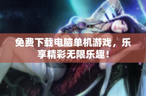 免费下载电脑单机游戏，乐享精彩无限乐趣！