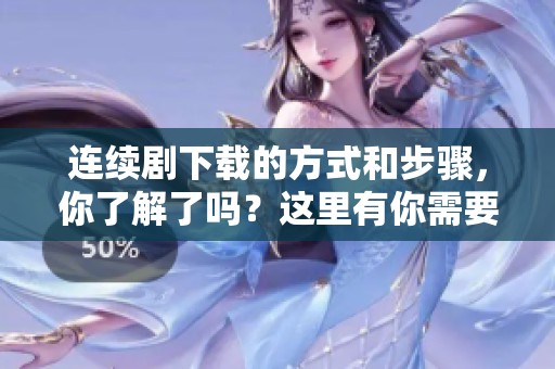 连续剧下载的方式和步骤，你了解了吗？这里有你需要知道的内容！