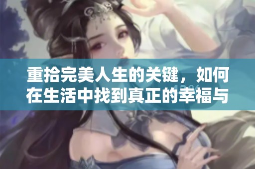重拾完美人生的关键，如何在生活中找到真正的幸福与满足