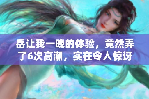 岳让我一晚的体验，竟然弄了6次高潮，实在令人惊讶