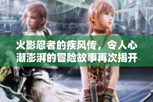 火影忍者的疾风传，令人心潮澎湃的冒险故事再次揭开帷幕