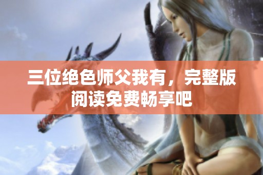 三位绝色师父我有，完整版阅读免费畅享吧