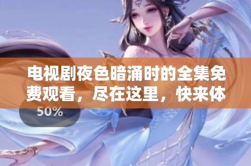 电视剧夜色暗涌时的全集免费观看，尽在这里，快来体验精彩剧情吧