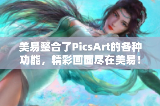 美易整合了PicsArt的各种功能，精彩画面尽在美易！