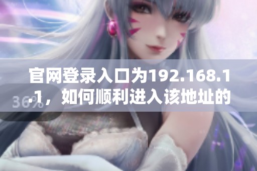 官网登录入口为192.168.1.1，如何顺利进入该地址的详细步骤