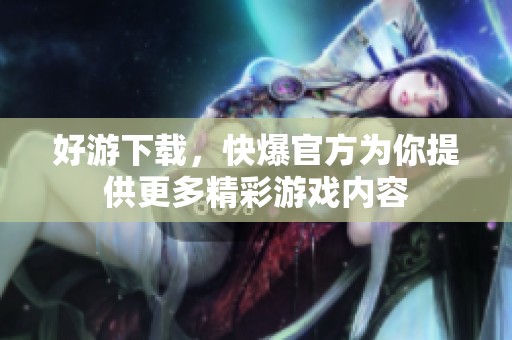 好游下载，快爆官方为你提供更多精彩游戏内容