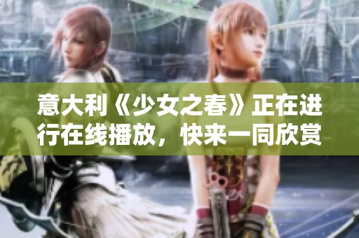 意大利《少女之春》正在进行在线播放，快来一同欣赏这部精彩影片！