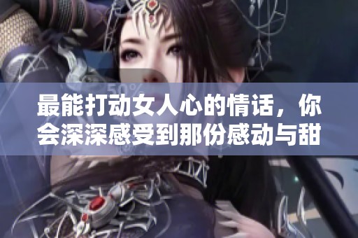 最能打动女人心的情话，你会深深感受到那份感动与甜蜜。