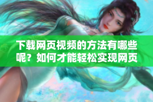 下载网页视频的方法有哪些呢？如何才能轻松实现网页视频的下载呢？