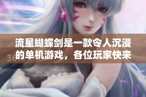 流星蝴蝶剑是一款令人沉浸的单机游戏，各位玩家快来体验吧