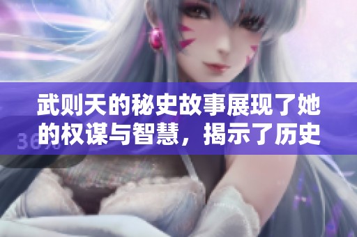 武则天的秘史故事展现了她的权谋与智慧，揭示了历史背后的秘密与传奇