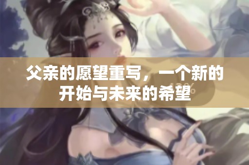 父亲的愿望重写，一个新的开始与未来的希望