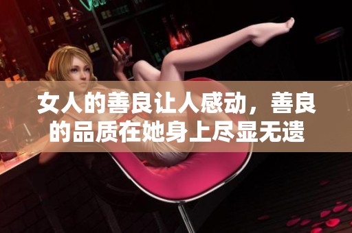 女人的善良让人感动，善良的品质在她身上尽显无遗