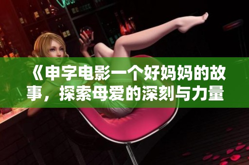《申字电影一个好妈妈的故事，探索母爱的深刻与力量》