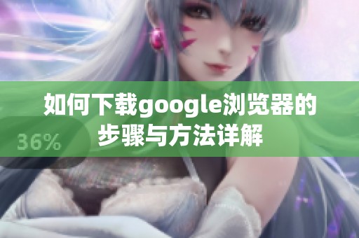 如何下载google浏览器的步骤与方法详解