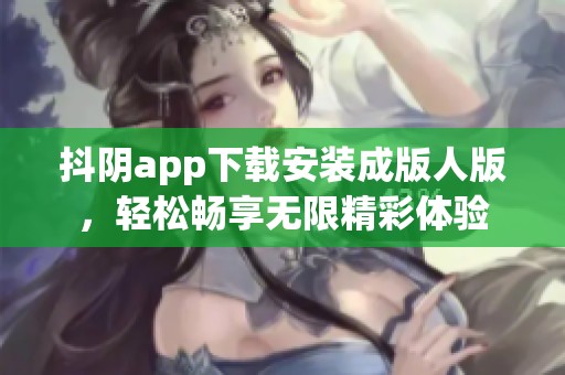 抖阴app下载安装成版人版，轻松畅享无限精彩体验