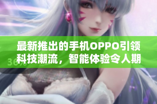 最新推出的手机OPPO引领科技潮流，智能体验令人期待
