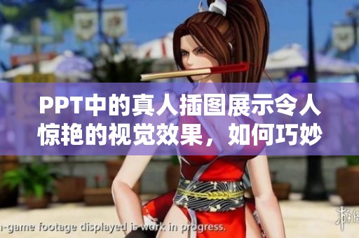 PPT中的真人插图展示令人惊艳的视觉效果，如何巧妙运用成了关键所在