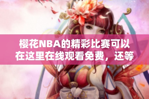 樱花NBA的精彩比赛可以在这里在线观看免费，还等什么快来观看吧