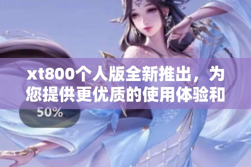 xt800个人版全新推出，为您提供更优质的使用体验和功能选择