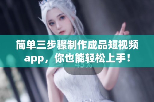 简单三步骤制作成品短视频app，你也能轻松上手！