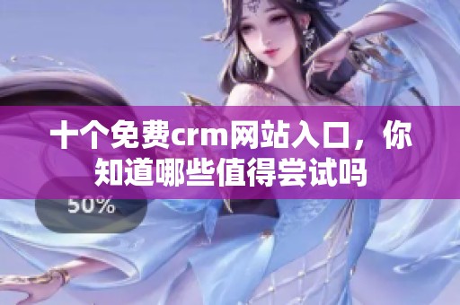十个免费crm网站入口，你知道哪些值得尝试吗
