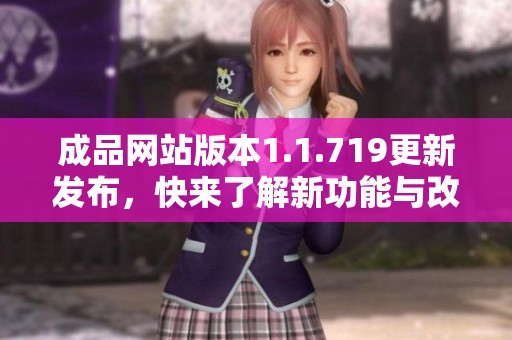 成品网站版本1.1.719更新发布，快来了解新功能与改进信息！