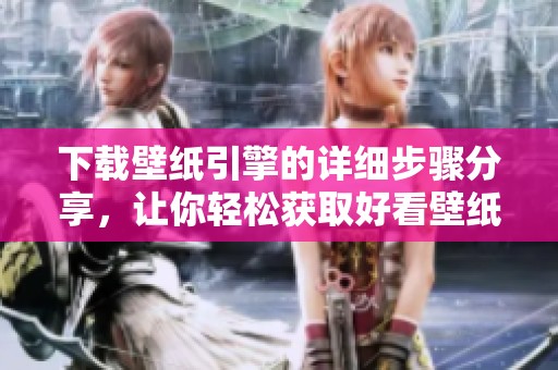 下载壁纸引擎的详细步骤分享，让你轻松获取好看壁纸