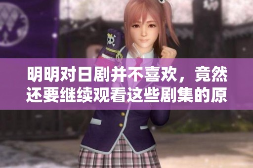 明明对日剧并不喜欢，竟然还要继续观看这些剧集的原因是什么呢