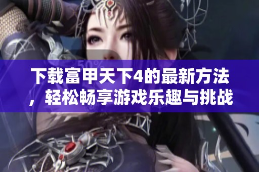 下载富甲天下4的最新方法，轻松畅享游戏乐趣与挑战