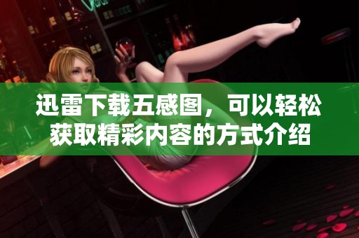 迅雷下载五感图，可以轻松获取精彩内容的方式介绍
