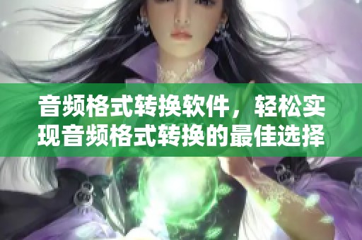 音频格式转换软件，轻松实现音频格式转换的最佳选择